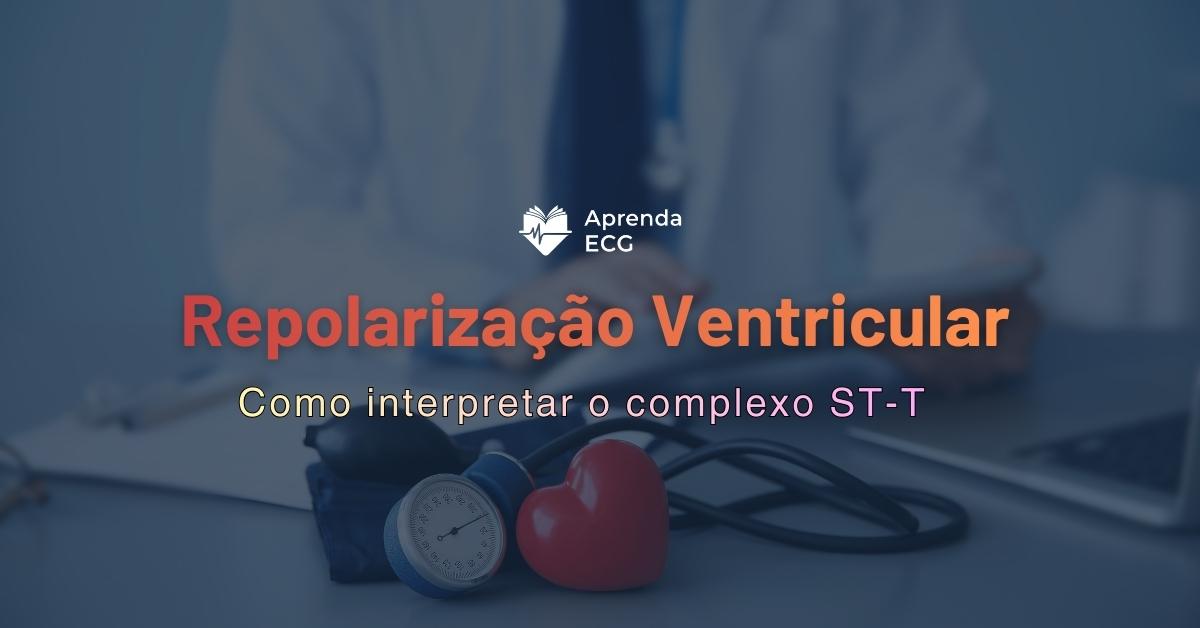 Repolarização Ventricular: Como interpretar o Complexo ST-T
