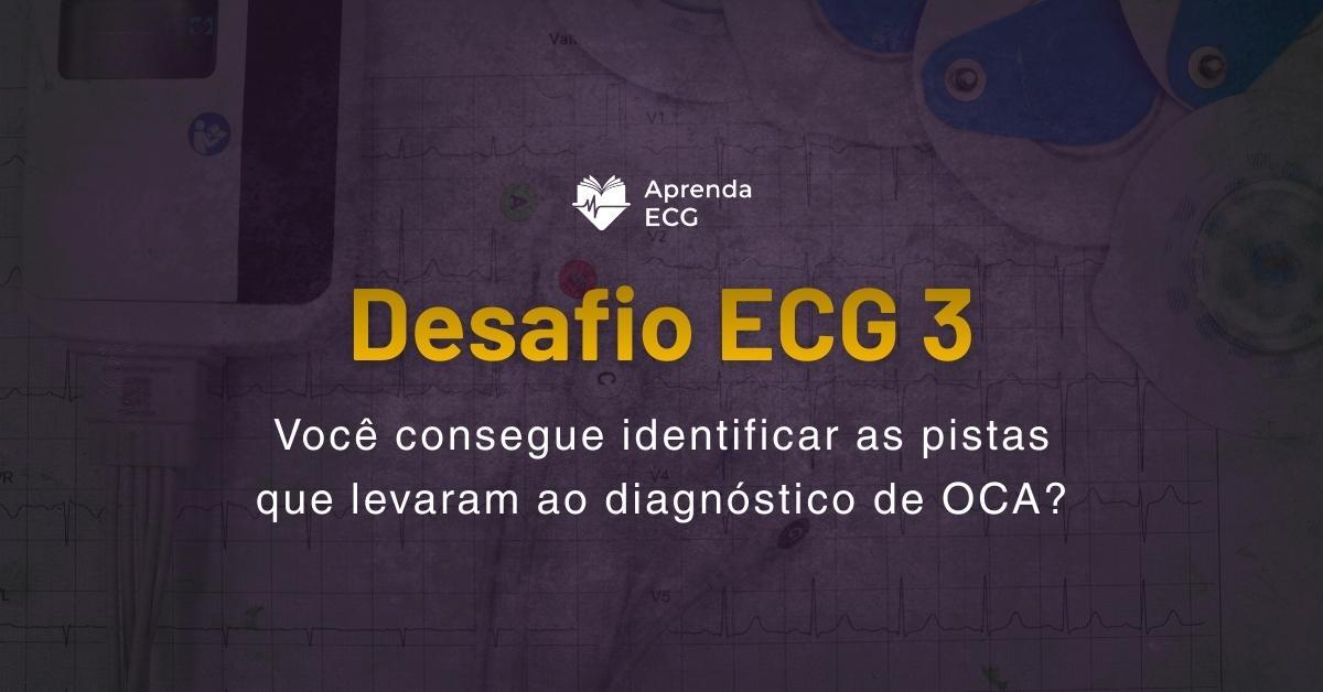 Desafio ECG 3: Você consegue identificar as pistas que levaram ao diagnóstico de OCA?